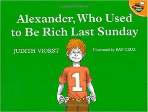 "Alexander, Who Used to be Rich Last Sunday" by Judith Viorst, Illustrated by Ray Cruz. Lexile 570 Adult-directed Retrieved from https://www.goodreads.com/book/show/181131.Alexander_Who_Used_to_Be_Rich_Last_Sunday?from_new_nav=true&ac=1